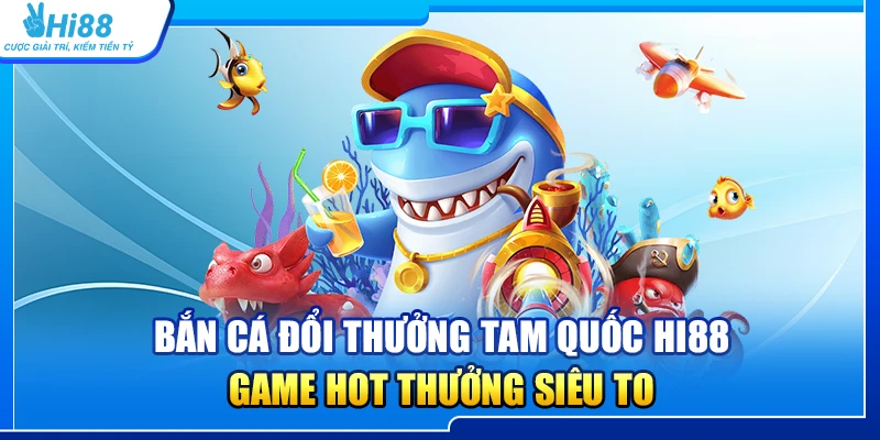 25.ban ca doi thuong tam quoc hi88 – game hot thuong sieu to 1